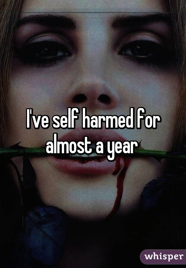 I've self harmed for almost a year 