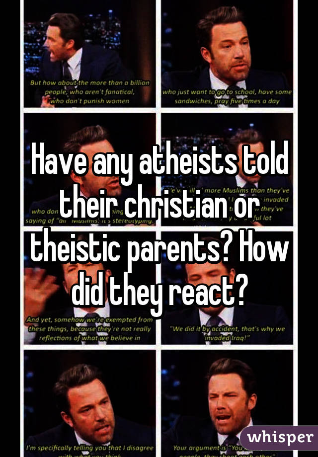 Have any atheists told their christian or theistic parents? How did they react?