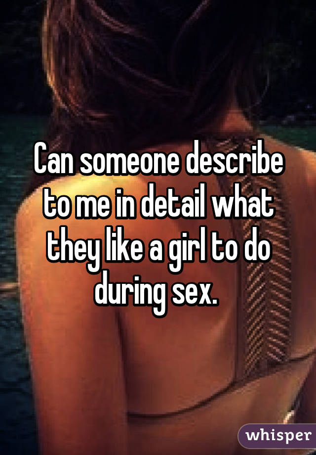 Can someone describe to me in detail what they like a girl to do during sex. 