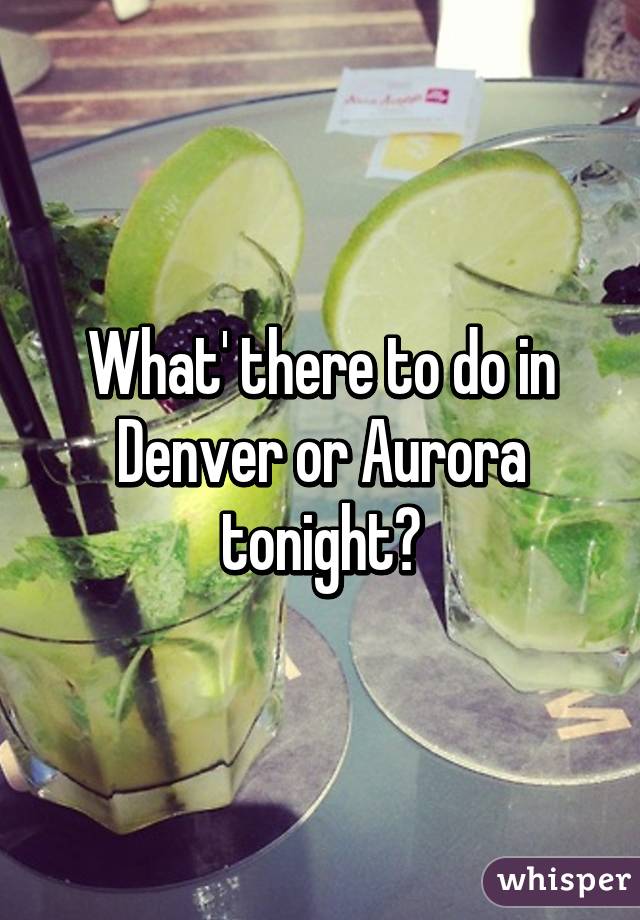 What' there to do in Denver or Aurora tonight?