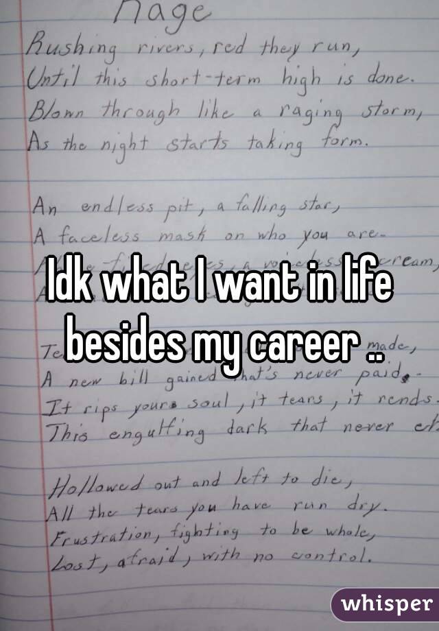 Idk what I want in life besides my career ..