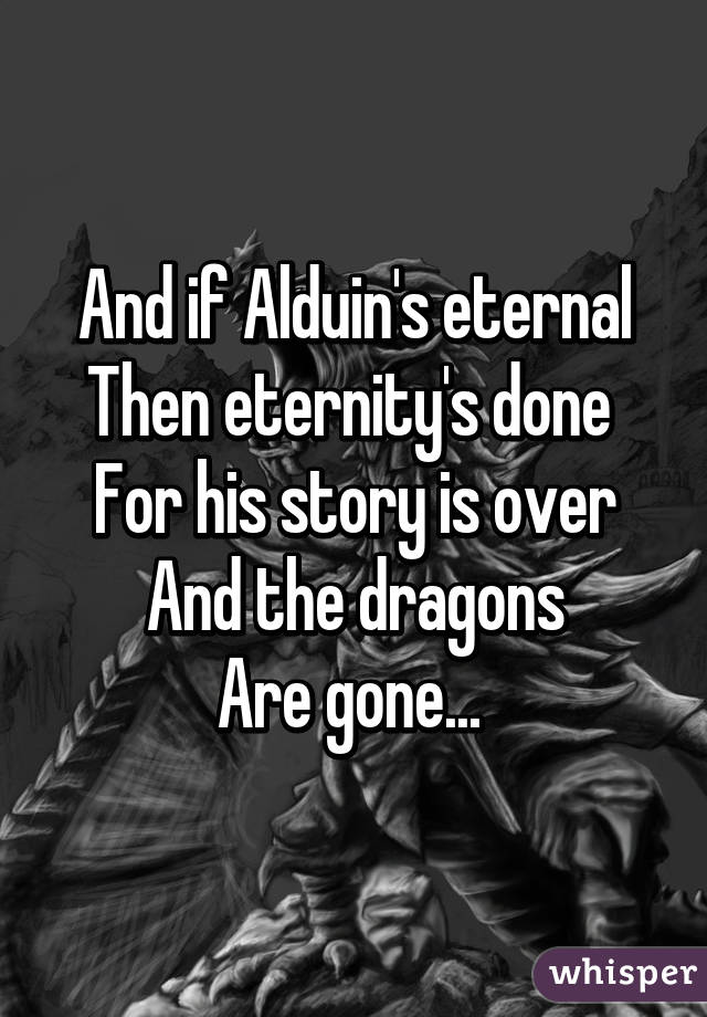 And if Alduin's eternal
Then eternity's done 
For his story is over
And the dragons
Are gone... 