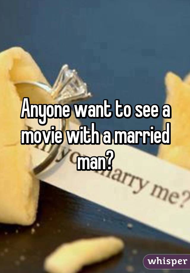 Anyone want to see a movie with a married man?