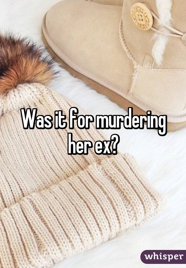 Was it for murdering her ex?