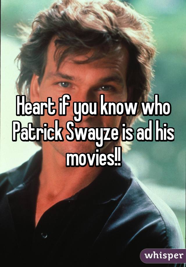 Heart if you know who Patrick Swayze is ad his movies!!