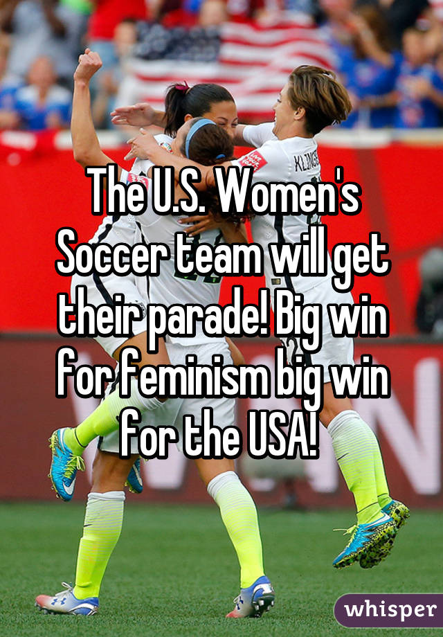 The U.S. Women's Soccer team will get their parade! Big win for feminism big win for the USA! 