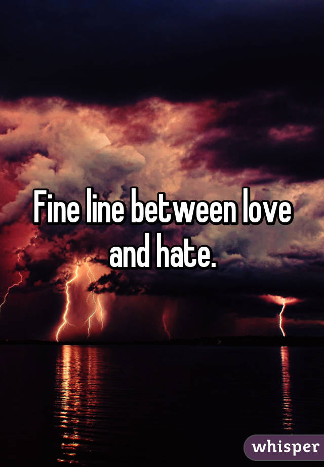 Fine line between love and hate.