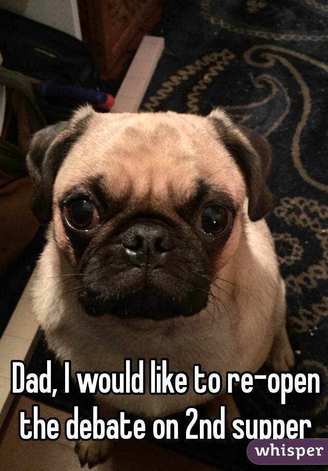 Dad, I would like to re-open the debate on 2nd supper