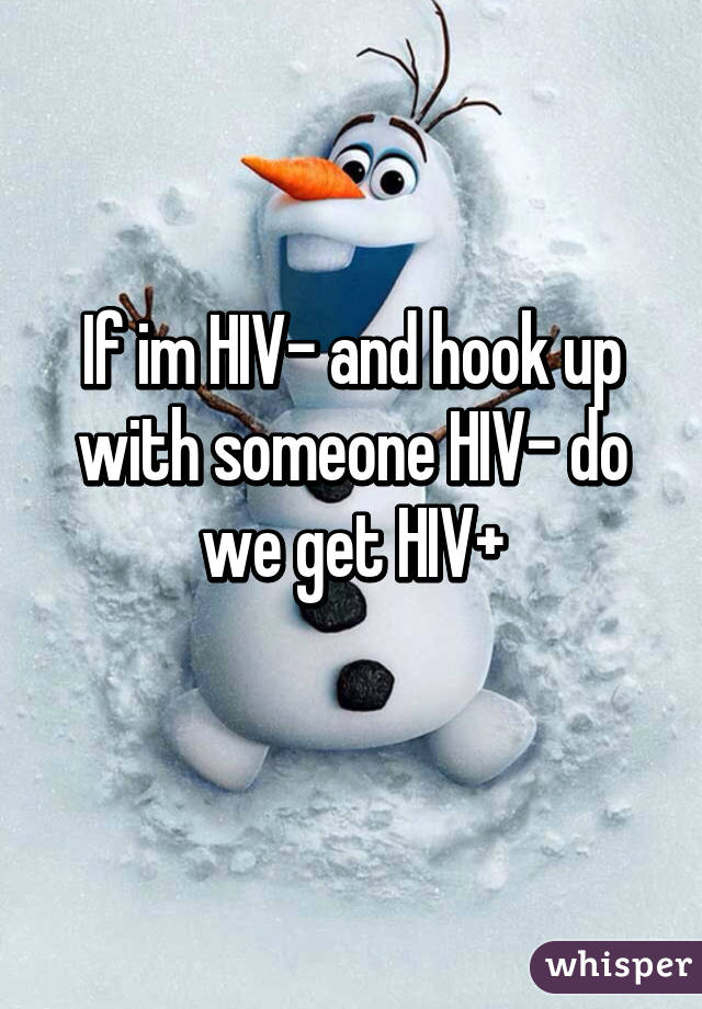 If im HIV- and hook up with someone HIV- do we get HIV+
