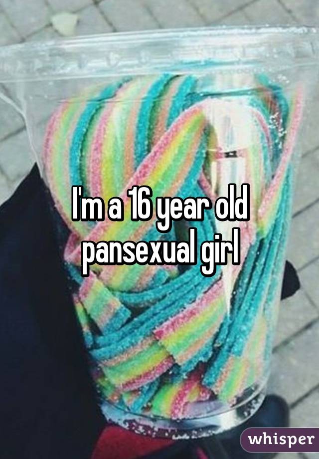 I'm a 16 year old pansexual girl