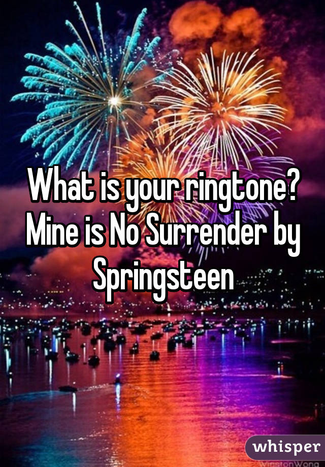 What is your ringtone? Mine is No Surrender by Springsteen