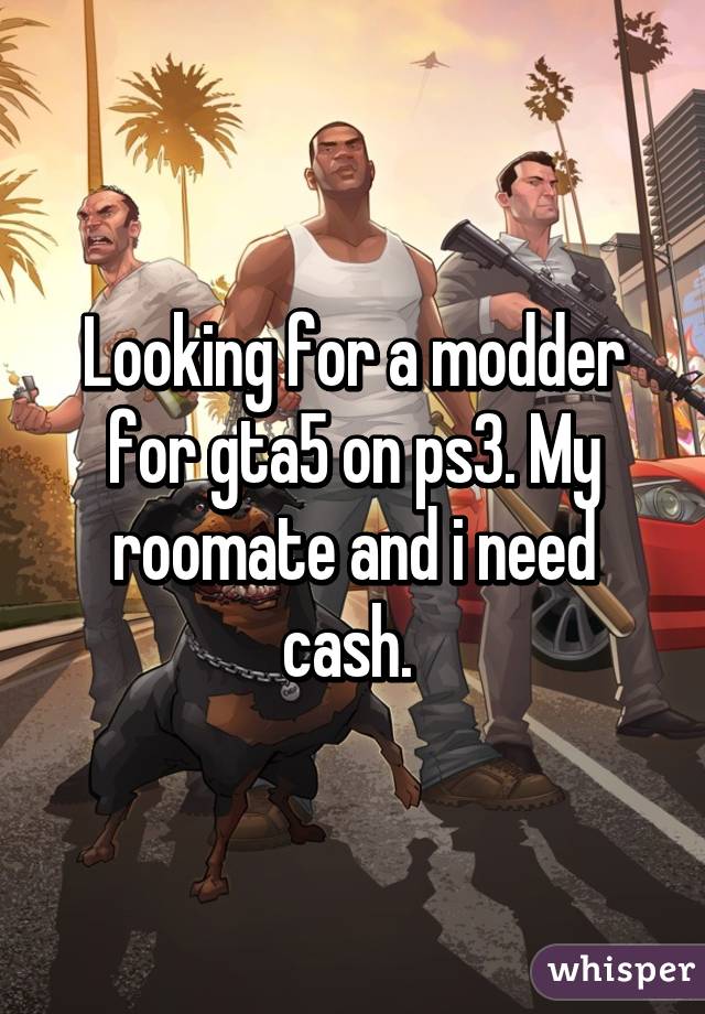 Looking for a modder for gta5 on ps3. My roomate and i need cash. 