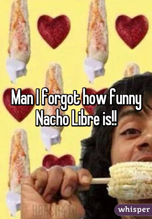 Man I forgot how funny Nacho Libre is!!