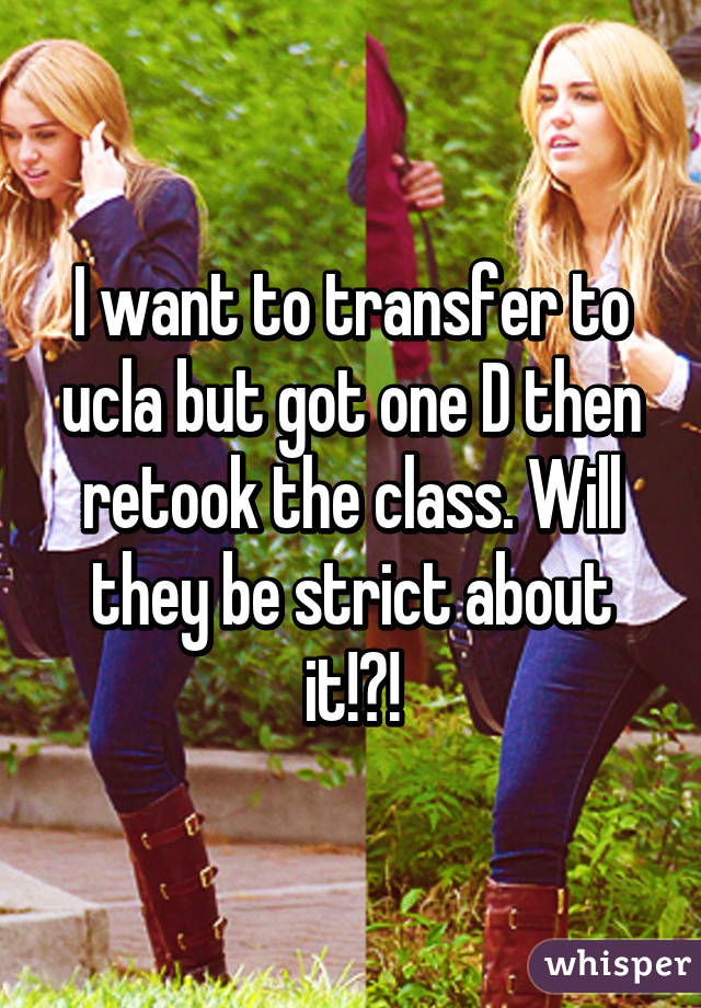 I want to transfer to ucla but got one D then retook the class. Will they be strict about it!?!