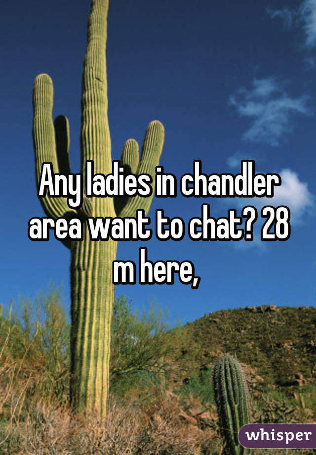 Any ladies in chandler area want to chat? 28 m here, 