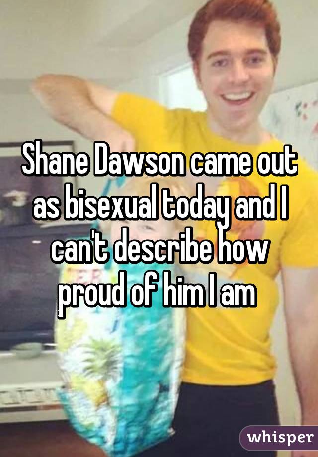 Shane Dawson came out as bisexual today and I can't describe how proud of him I am 