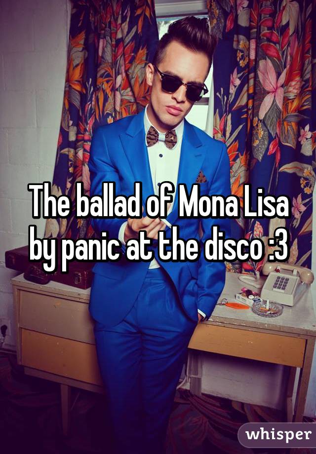 The ballad of Mona Lisa by panic at the disco :3