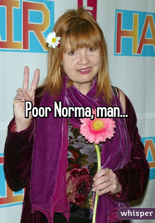 Poor Norma, man... 