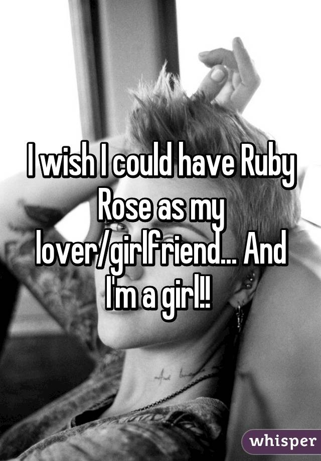 I wish I could have Ruby Rose as my lover/girlfriend... And I'm a girl!! 