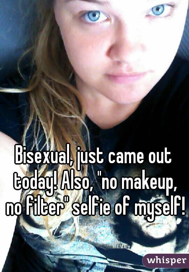 Bisexual, just came out today! Also, "no makeup, no filter" selfie of myself!