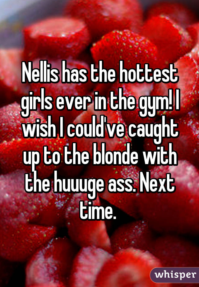 Nellis has the hottest girls ever in the gym! I wish I could've caught up to the blonde with the huuuge ass. Next time. 