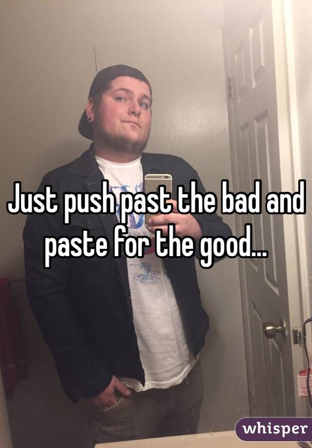 Just push past the bad and paste for the good...