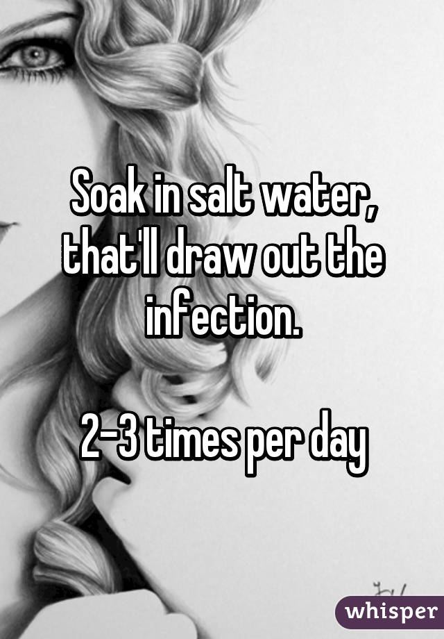 Soak in salt water, that'll draw out the infection.

2-3 times per day