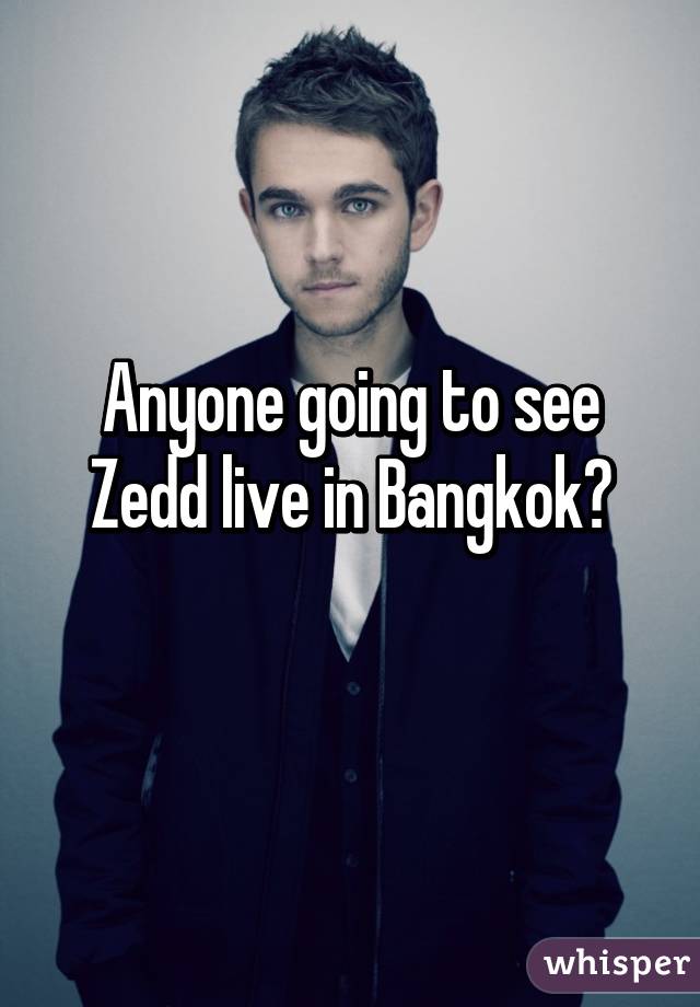 Anyone going to see Zedd live in Bangkok?
