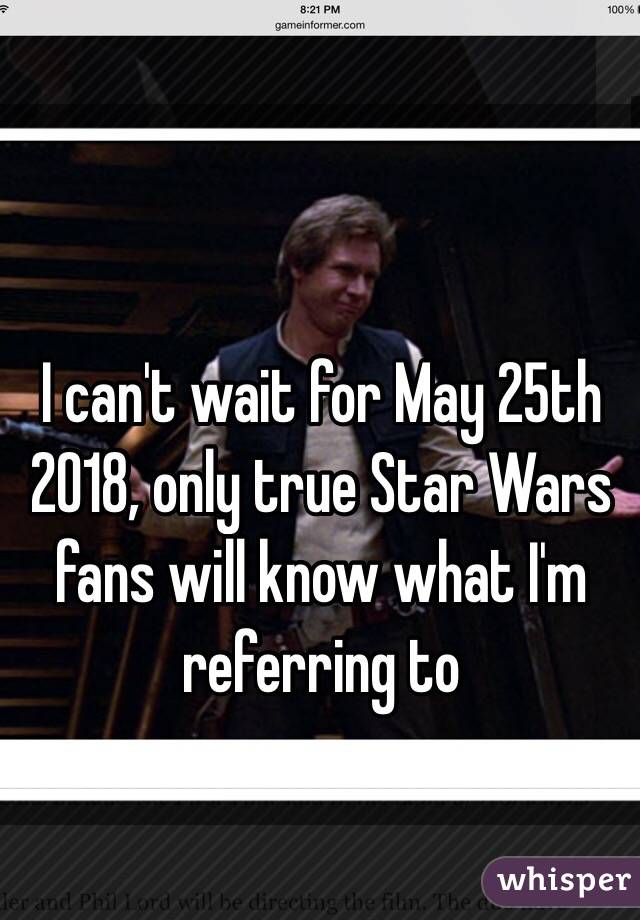 I can't wait for May 25th 2018, only true Star Wars fans will know what I'm referring to