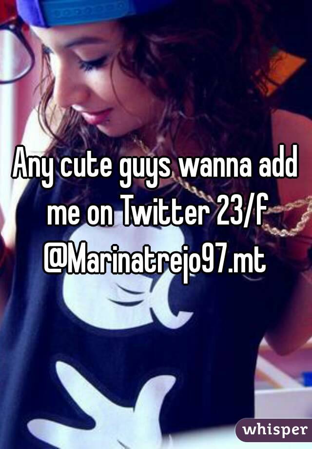 Any cute guys wanna add me on Twitter 23/f @Marinatrejo97.mt 