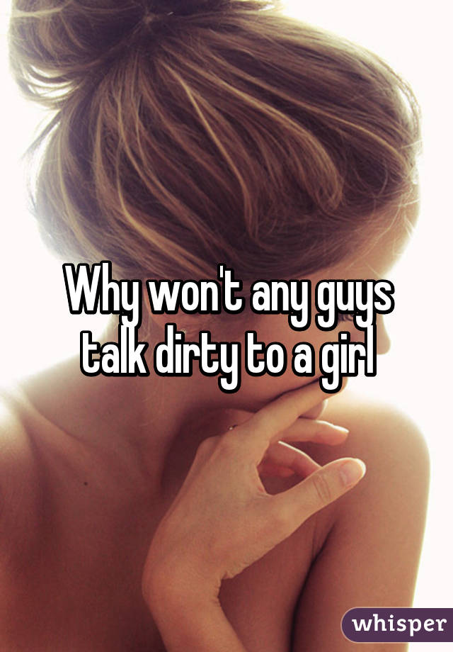 Why won't any guys talk dirty to a girl