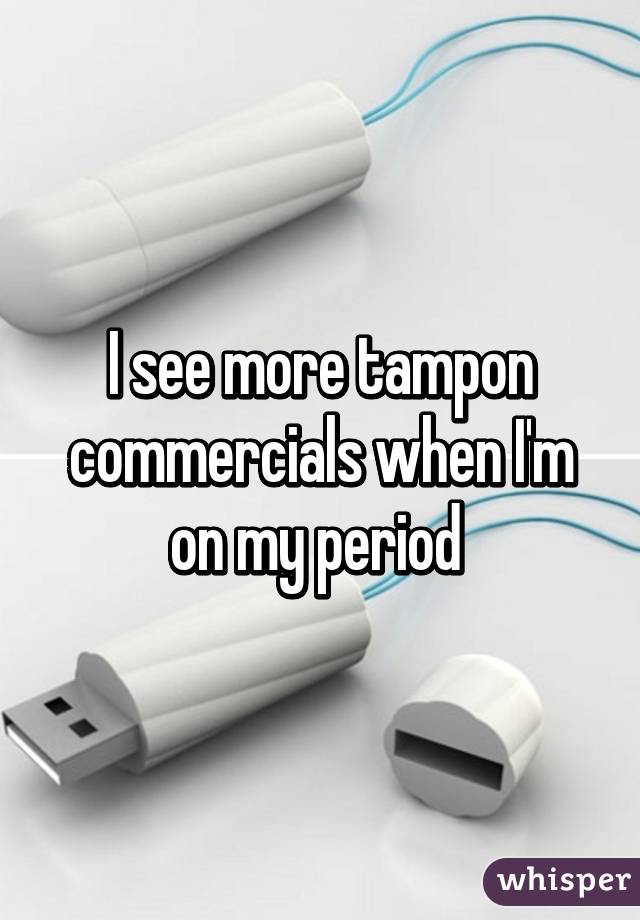 I see more tampon commercials when I'm on my period 