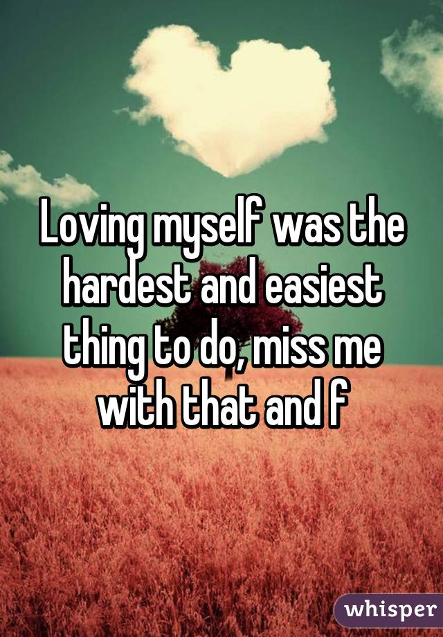 Loving myself was the hardest and easiest thing to do, miss me with that and f%#k you