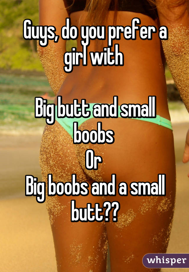 Guys, do you prefer a girl with 

Big butt and small boobs 
Or 
Big boobs and a small butt??
