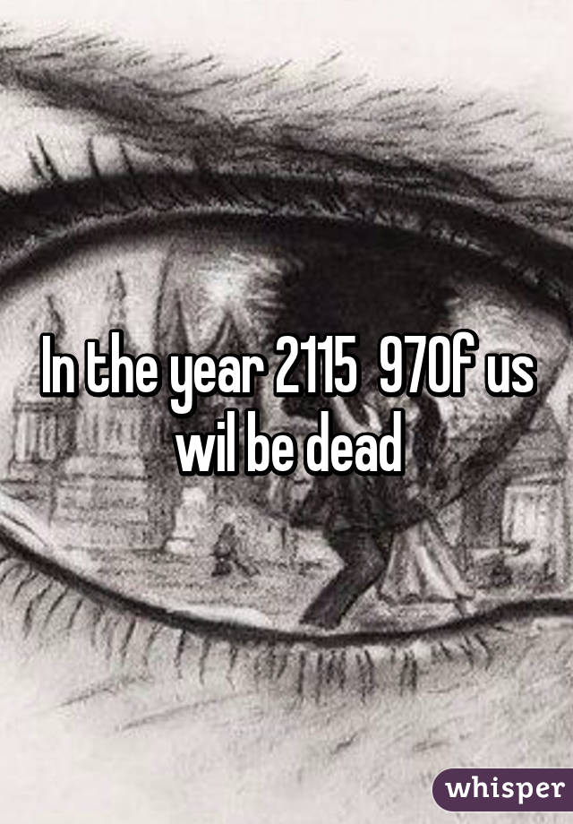 In the year 2115  97% of us wil be dead