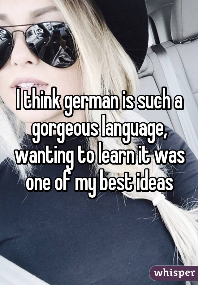 I think german is such a gorgeous language, wanting to learn it was one of my best ideas