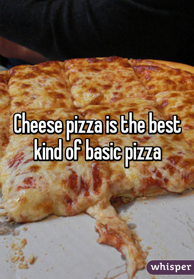 Cheese pizza is the best kind of basic pizza