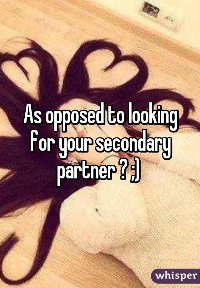 As opposed to looking for your secondary partner ? ;) 