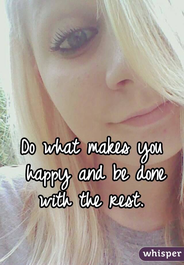 Do what makes you happy and be done with the rest. 