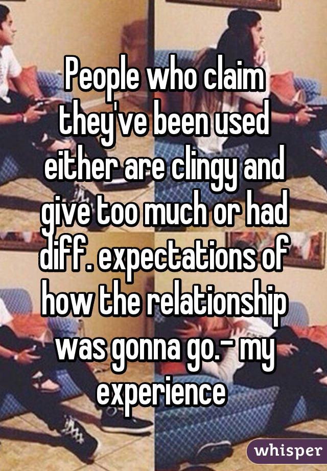 People who claim they've been used either are clingy and give too much or had diff. expectations of how the relationship was gonna go.- my experience 