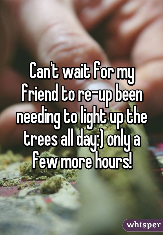 Can't wait for my friend to re-up been needing to light up the trees all day:) only a few more hours!