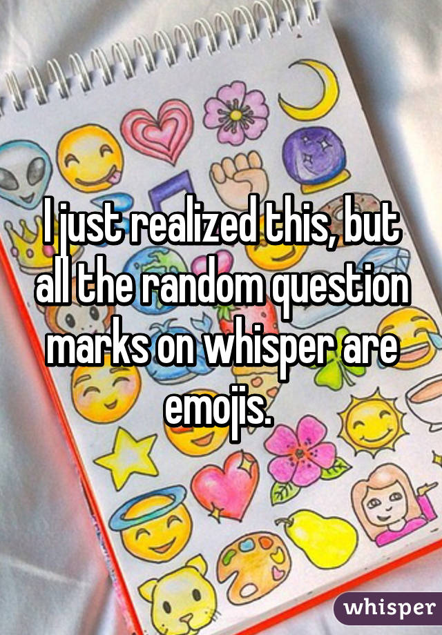 I just realized this, but all the random question marks on whisper are emojis. 