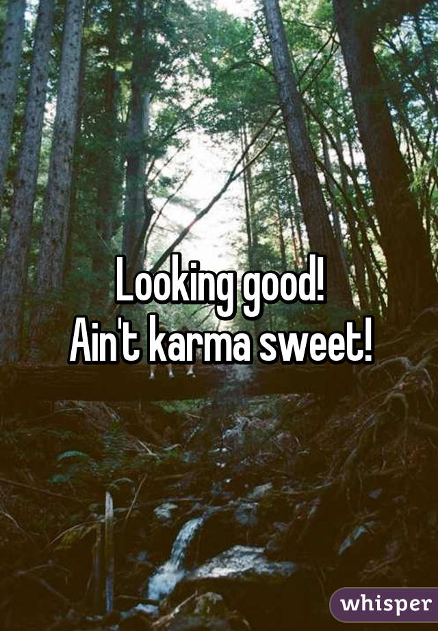 Looking good!
Ain't karma sweet!