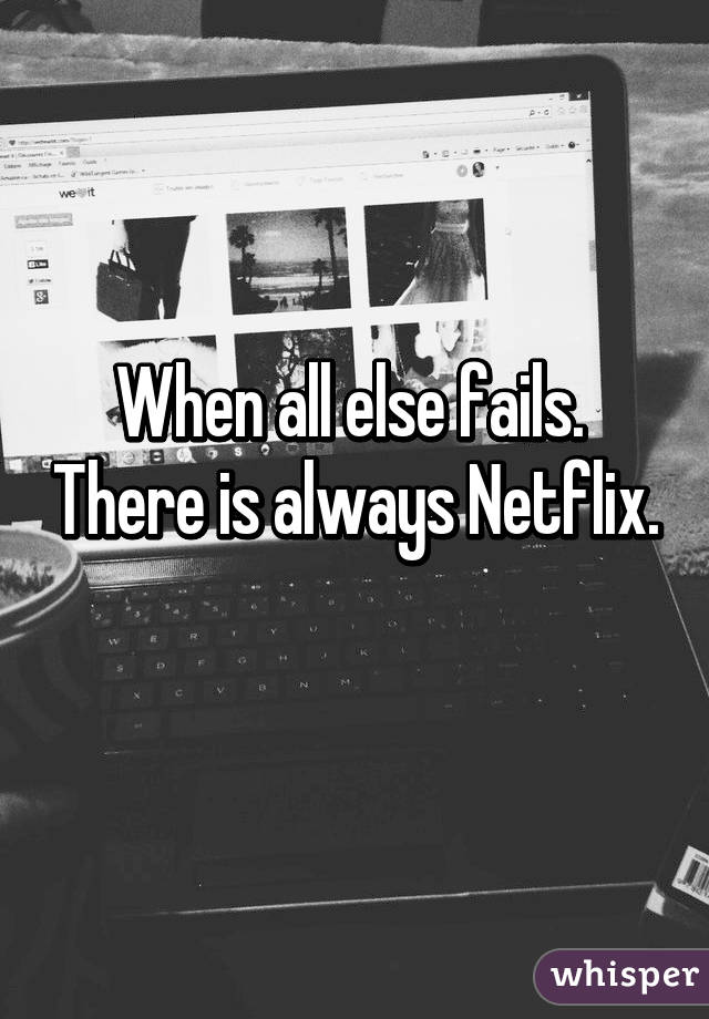 When all else fails.  There is always Netflix. 