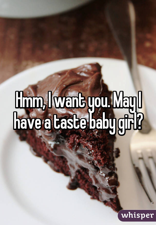 Hmm, I want you. May I have a taste baby girl?