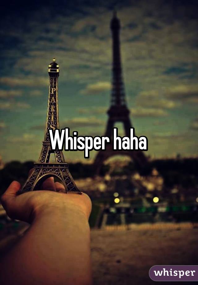 Whisper haha 