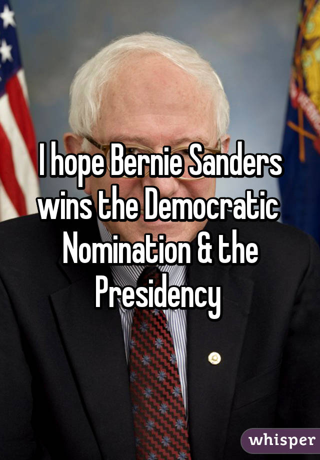 I hope Bernie Sanders wins the Democratic  Nomination & the Presidency 