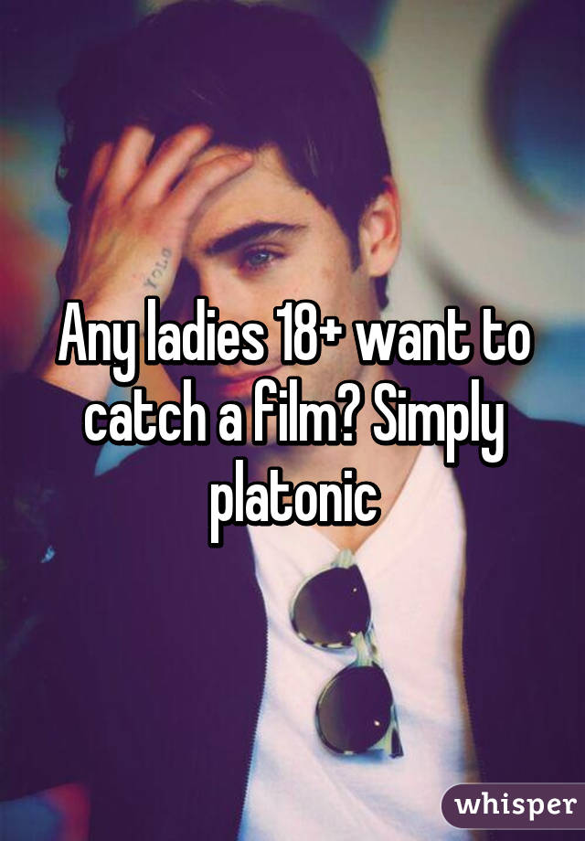 Any ladies 18+ want to catch a film? Simply platonic