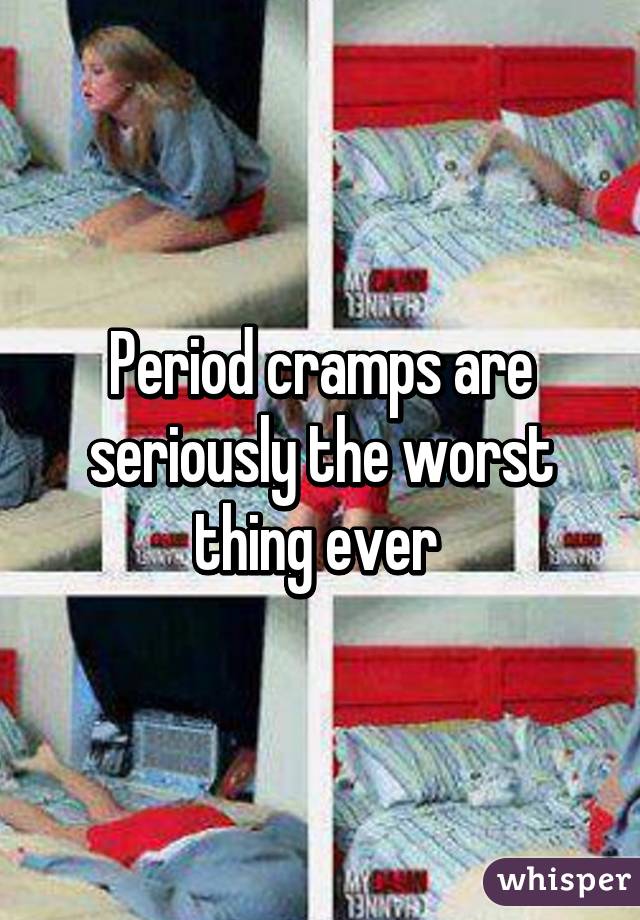 Period cramps are seriously the worst thing ever 