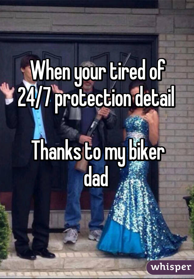 When your tired of 24/7 protection detail 

Thanks to my biker dad 
